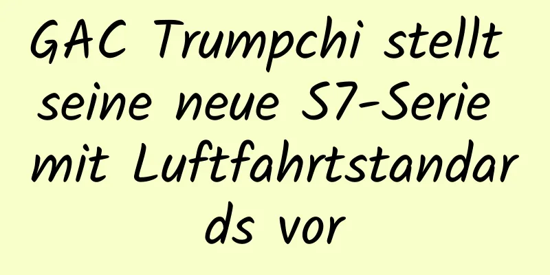 GAC Trumpchi stellt seine neue S7-Serie mit Luftfahrtstandards vor