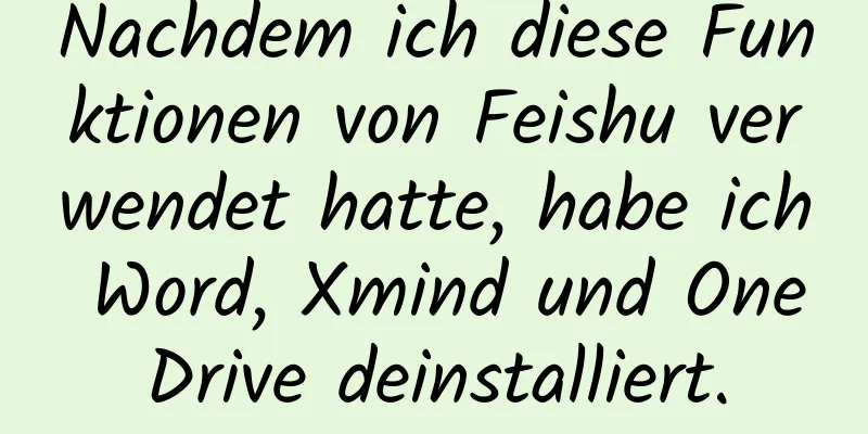 Nachdem ich diese Funktionen von Feishu verwendet hatte, habe ich Word, Xmind und OneDrive deinstalliert.