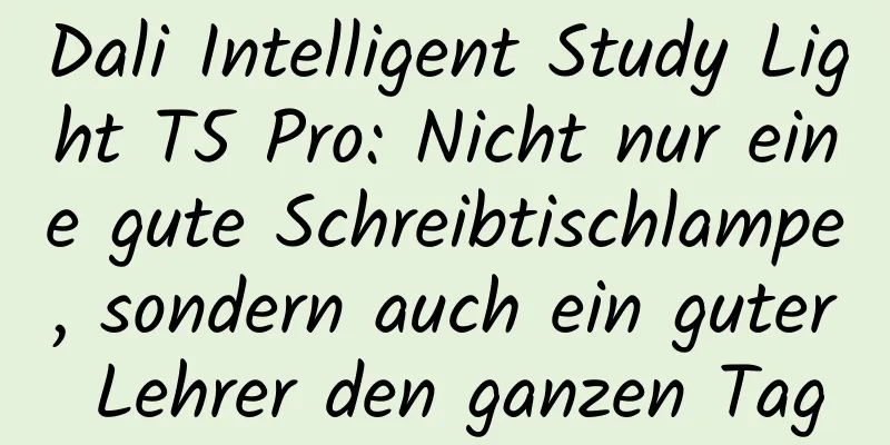 Dali Intelligent Study Light T5 Pro: Nicht nur eine gute Schreibtischlampe, sondern auch ein guter Lehrer den ganzen Tag