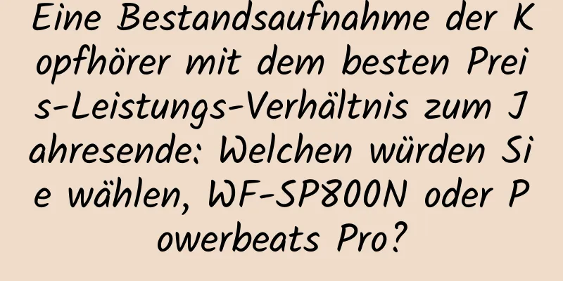 Eine Bestandsaufnahme der Kopfhörer mit dem besten Preis-Leistungs-Verhältnis zum Jahresende: Welchen würden Sie wählen, WF-SP800N oder Powerbeats Pro?