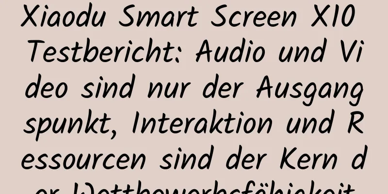 Xiaodu Smart Screen X10 Testbericht: Audio und Video sind nur der Ausgangspunkt, Interaktion und Ressourcen sind der Kern der Wettbewerbsfähigkeit