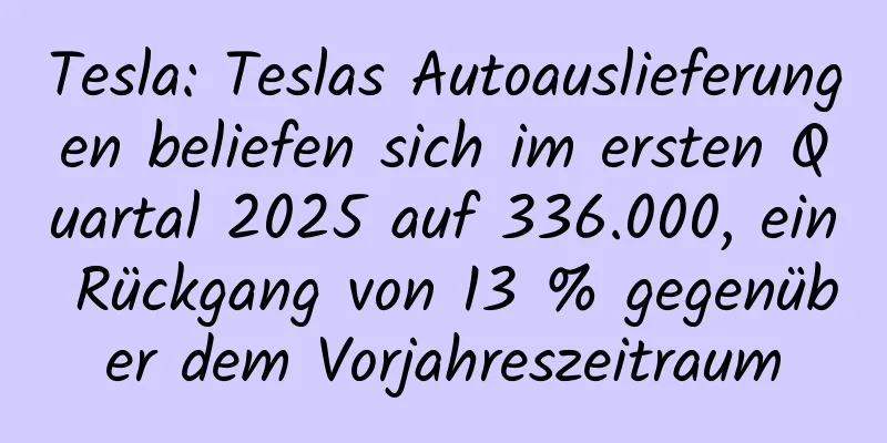 Tesla: Teslas Autoauslieferungen beliefen sich im ersten Quartal 2025 auf 336.000, ein Rückgang von 13 % gegenüber dem Vorjahreszeitraum