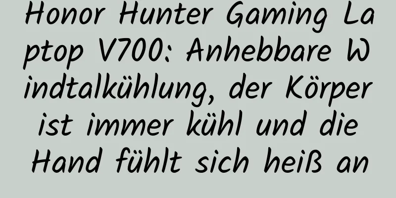 Honor Hunter Gaming Laptop V700: Anhebbare Windtalkühlung, der Körper ist immer kühl und die Hand fühlt sich heiß an