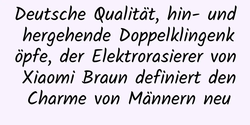 Deutsche Qualität, hin- und hergehende Doppelklingenköpfe, der Elektrorasierer von Xiaomi Braun definiert den Charme von Männern neu