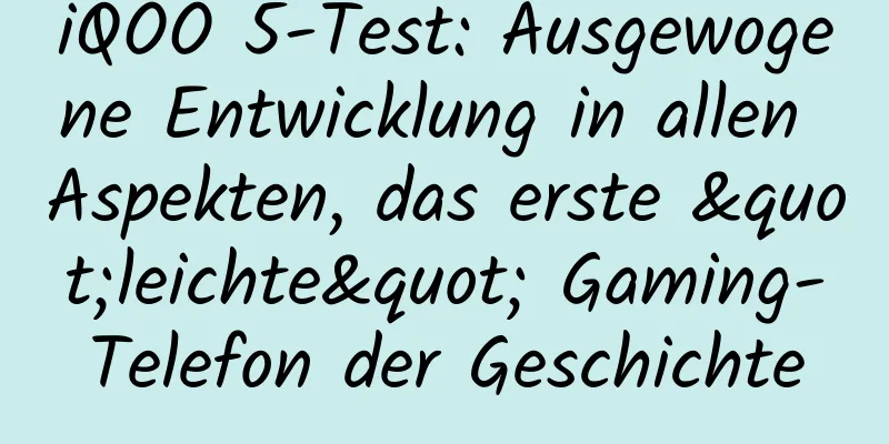 iQOO 5-Test: Ausgewogene Entwicklung in allen Aspekten, das erste "leichte" Gaming-Telefon der Geschichte