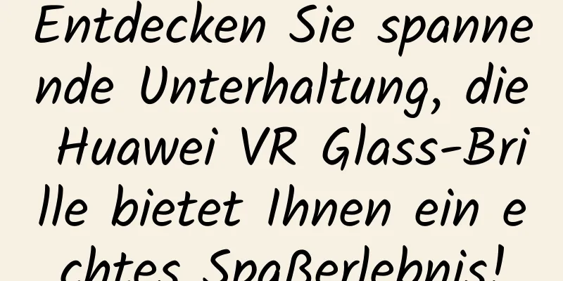 Entdecken Sie spannende Unterhaltung, die Huawei VR Glass-Brille bietet Ihnen ein echtes Spaßerlebnis!