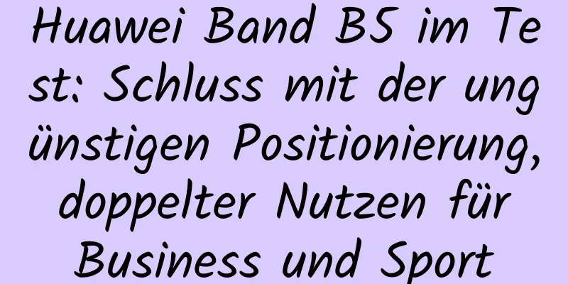 Huawei Band B5 im Test: Schluss mit der ungünstigen Positionierung, doppelter Nutzen für Business und Sport