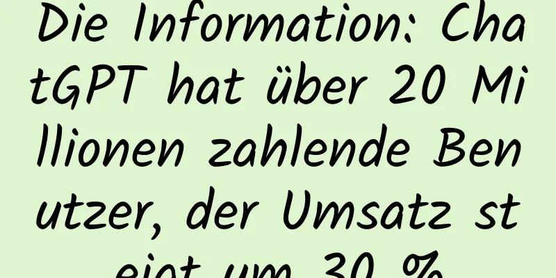 Die Information: ChatGPT hat über 20 Millionen zahlende Benutzer, der Umsatz steigt um 30 %