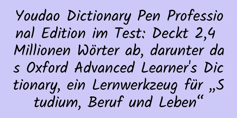 Youdao Dictionary Pen Professional Edition im Test: Deckt 2,4 Millionen Wörter ab, darunter das Oxford Advanced Learner's Dictionary, ein Lernwerkzeug für „Studium, Beruf und Leben“