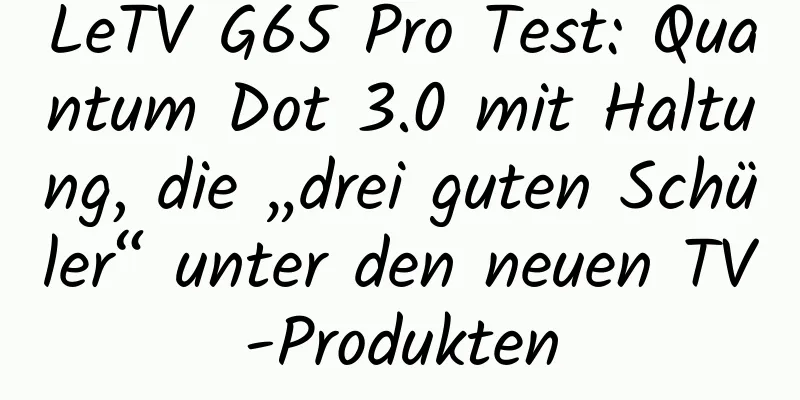 LeTV G65 Pro Test: Quantum Dot 3.0 mit Haltung, die „drei guten Schüler“ unter den neuen TV-Produkten