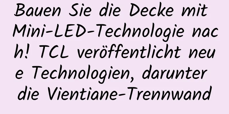 Bauen Sie die Decke mit Mini-LED-Technologie nach! TCL veröffentlicht neue Technologien, darunter die Vientiane-Trennwand