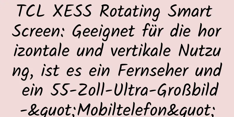 TCL XESS Rotating Smart Screen: Geeignet für die horizontale und vertikale Nutzung, ist es ein Fernseher und ein 55-Zoll-Ultra-Großbild-"Mobiltelefon"