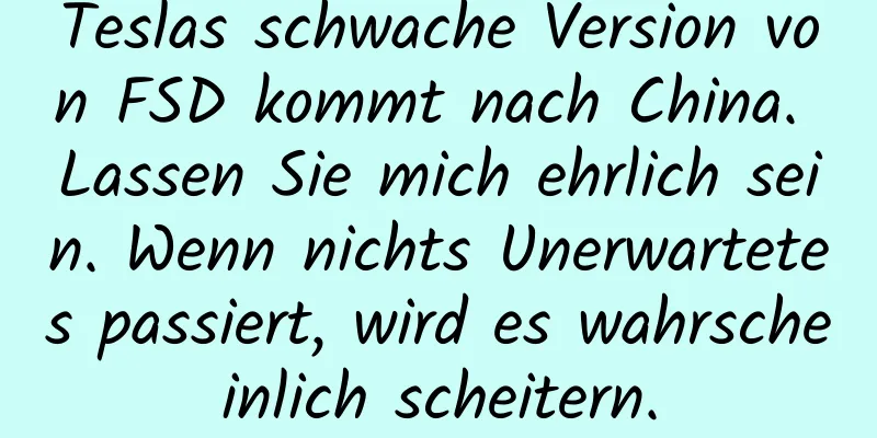 Teslas schwache Version von FSD kommt nach China. Lassen Sie mich ehrlich sein. Wenn nichts Unerwartetes passiert, wird es wahrscheinlich scheitern.