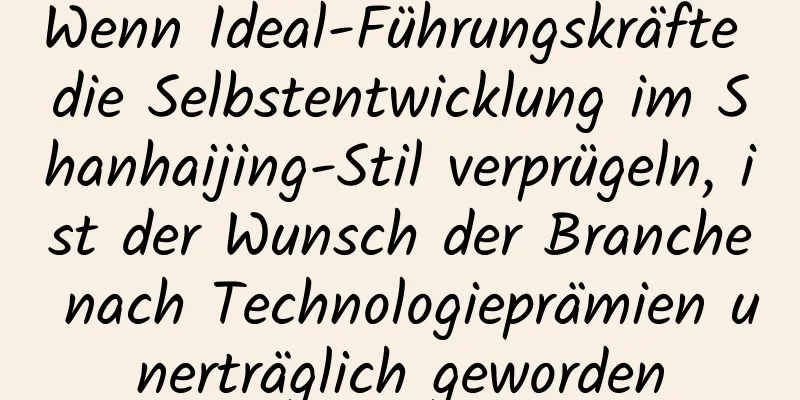 Wenn Ideal-Führungskräfte die Selbstentwicklung im Shanhaijing-Stil verprügeln, ist der Wunsch der Branche nach Technologieprämien unerträglich geworden