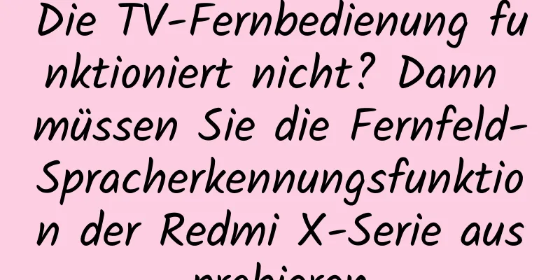 Die TV-Fernbedienung funktioniert nicht? Dann müssen Sie die Fernfeld-Spracherkennungsfunktion der Redmi X-Serie ausprobieren