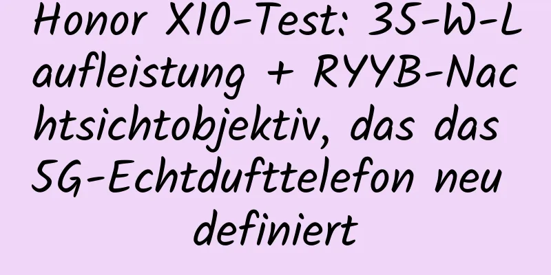 Honor X10-Test: 35-W-Laufleistung + RYYB-Nachtsichtobjektiv, das das 5G-Echtdufttelefon neu definiert