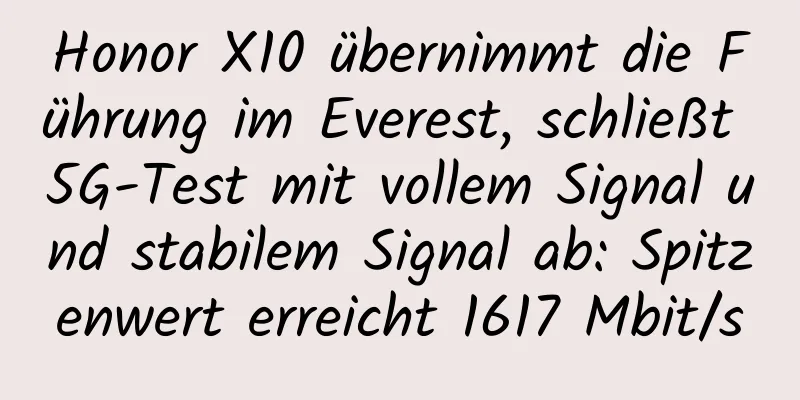 Honor X10 übernimmt die Führung im Everest, schließt 5G-Test mit vollem Signal und stabilem Signal ab: Spitzenwert erreicht 1617 Mbit/s