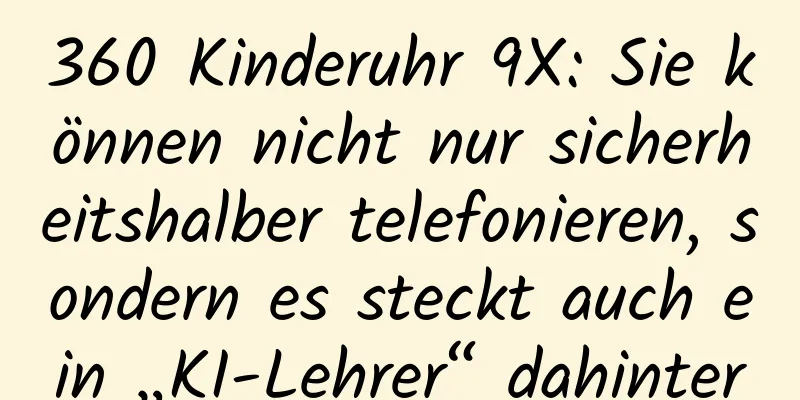 360 Kinderuhr 9X: Sie können nicht nur sicherheitshalber telefonieren, sondern es steckt auch ein „KI-Lehrer“ dahinter