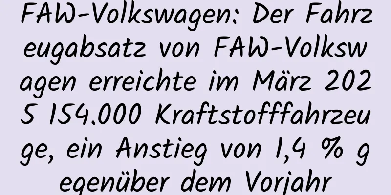 FAW-Volkswagen: Der Fahrzeugabsatz von FAW-Volkswagen erreichte im März 2025 154.000 Kraftstofffahrzeuge, ein Anstieg von 1,4 % gegenüber dem Vorjahr