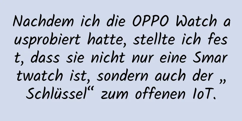 Nachdem ich die OPPO Watch ausprobiert hatte, stellte ich fest, dass sie nicht nur eine Smartwatch ist, sondern auch der „Schlüssel“ zum offenen IoT.