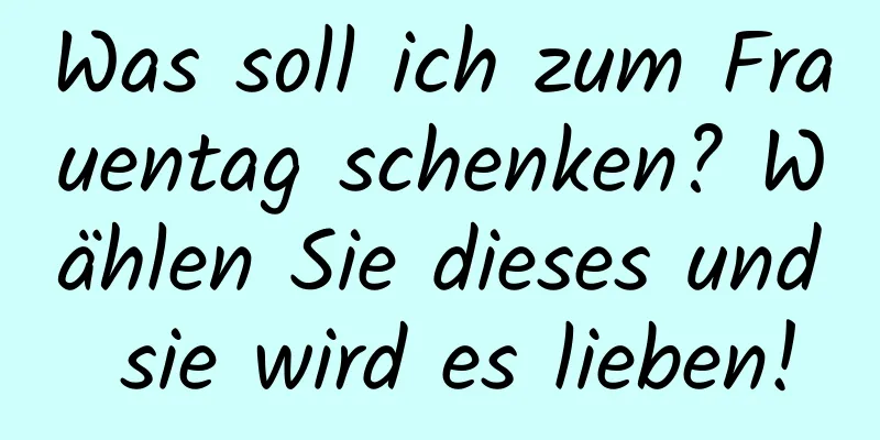 Was soll ich zum Frauentag schenken? Wählen Sie dieses und sie wird es lieben!