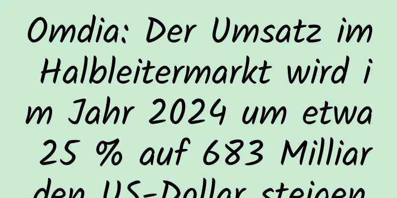 Omdia: Der Umsatz im Halbleitermarkt wird im Jahr 2024 um etwa 25 % auf 683 Milliarden US-Dollar steigen