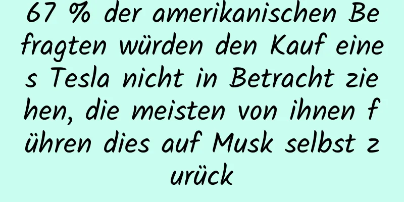 67 % der amerikanischen Befragten würden den Kauf eines Tesla nicht in Betracht ziehen, die meisten von ihnen führen dies auf Musk selbst zurück