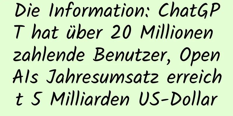 Die Information: ChatGPT hat über 20 Millionen zahlende Benutzer, OpenAIs Jahresumsatz erreicht 5 Milliarden US-Dollar