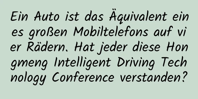 Ein Auto ist das Äquivalent eines großen Mobiltelefons auf vier Rädern. Hat jeder diese Hongmeng Intelligent Driving Technology Conference verstanden?