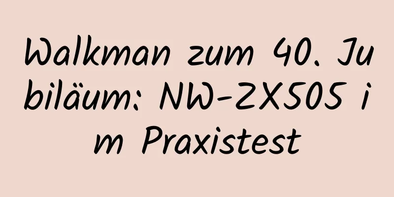 Walkman zum 40. Jubiläum: NW-ZX505 im Praxistest
