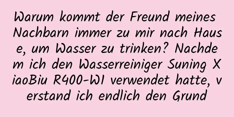 Warum kommt der Freund meines Nachbarn immer zu mir nach Hause, um Wasser zu trinken? Nachdem ich den Wasserreiniger Suning XiaoBiu R400-W1 verwendet hatte, verstand ich endlich den Grund