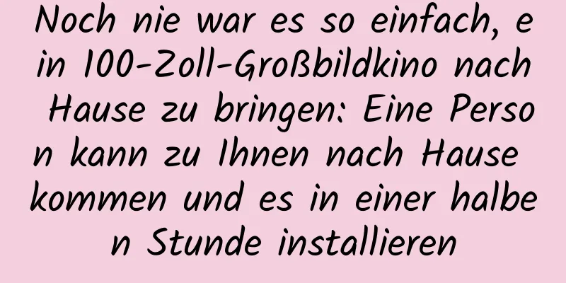 Noch nie war es so einfach, ein 100-Zoll-Großbildkino nach Hause zu bringen: Eine Person kann zu Ihnen nach Hause kommen und es in einer halben Stunde installieren
