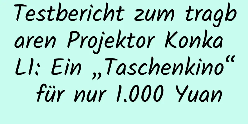 Testbericht zum tragbaren Projektor Konka L1: Ein „Taschenkino“ für nur 1.000 Yuan