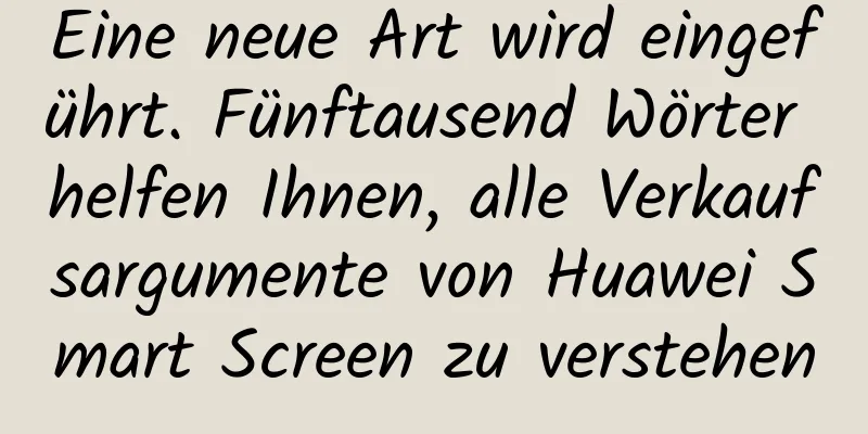 Eine neue Art wird eingeführt. Fünftausend Wörter helfen Ihnen, alle Verkaufsargumente von Huawei Smart Screen zu verstehen
