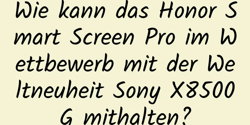 Wie kann das Honor Smart Screen Pro im Wettbewerb mit der Weltneuheit Sony X8500G mithalten?