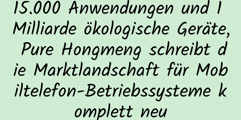 15.000 Anwendungen und 1 Milliarde ökologische Geräte, Pure Hongmeng schreibt die Marktlandschaft für Mobiltelefon-Betriebssysteme komplett neu