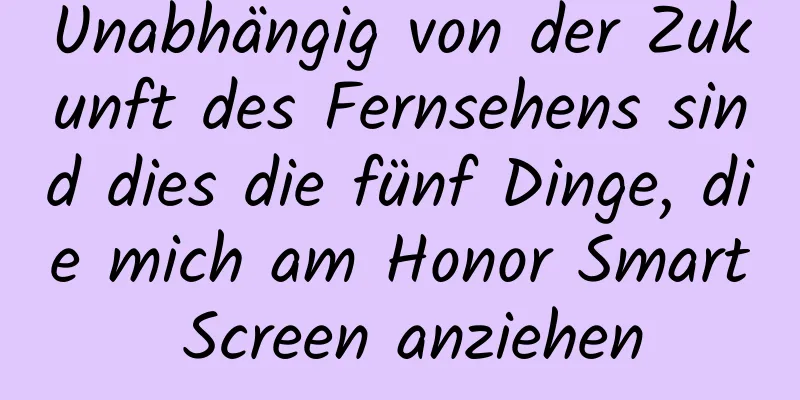 Unabhängig von der Zukunft des Fernsehens sind dies die fünf Dinge, die mich am Honor Smart Screen anziehen