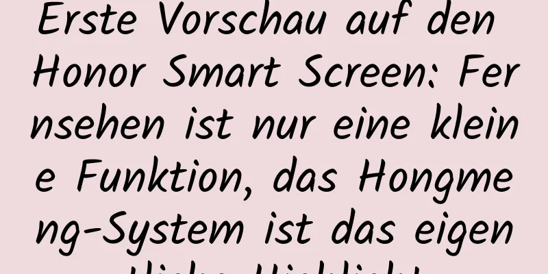 Erste Vorschau auf den Honor Smart Screen: Fernsehen ist nur eine kleine Funktion, das Hongmeng-System ist das eigentliche Highlight