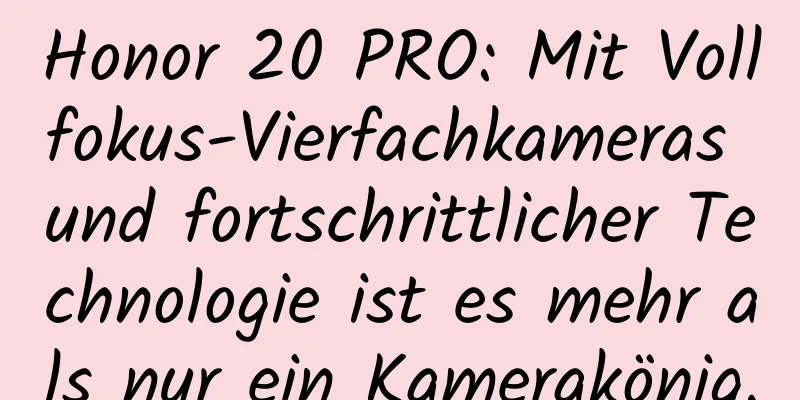 Honor 20 PRO: Mit Vollfokus-Vierfachkameras und fortschrittlicher Technologie ist es mehr als nur ein Kamerakönig.