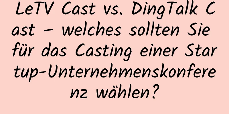 LeTV Cast vs. DingTalk Cast – welches sollten Sie für das Casting einer Startup-Unternehmenskonferenz wählen?