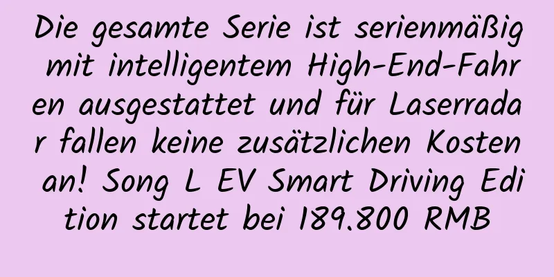 Die gesamte Serie ist serienmäßig mit intelligentem High-End-Fahren ausgestattet und für Laserradar fallen keine zusätzlichen Kosten an! Song L EV Smart Driving Edition startet bei 189.800 RMB