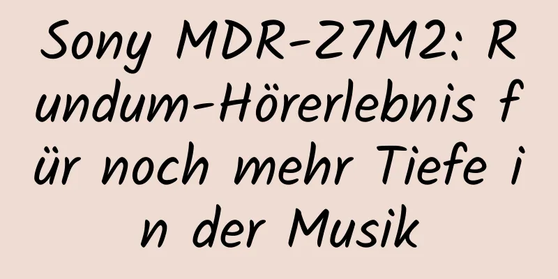 Sony MDR-Z7M2: Rundum-Hörerlebnis für noch mehr Tiefe in der Musik