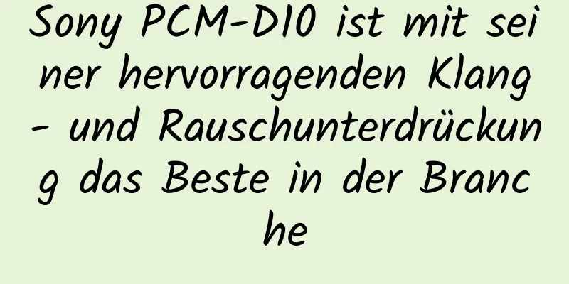 Sony PCM-D10 ist mit seiner hervorragenden Klang- und Rauschunterdrückung das Beste in der Branche