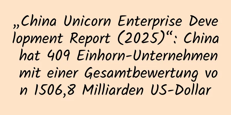 „China Unicorn Enterprise Development Report (2025)“: China hat 409 Einhorn-Unternehmen mit einer Gesamtbewertung von 1506,8 Milliarden US-Dollar