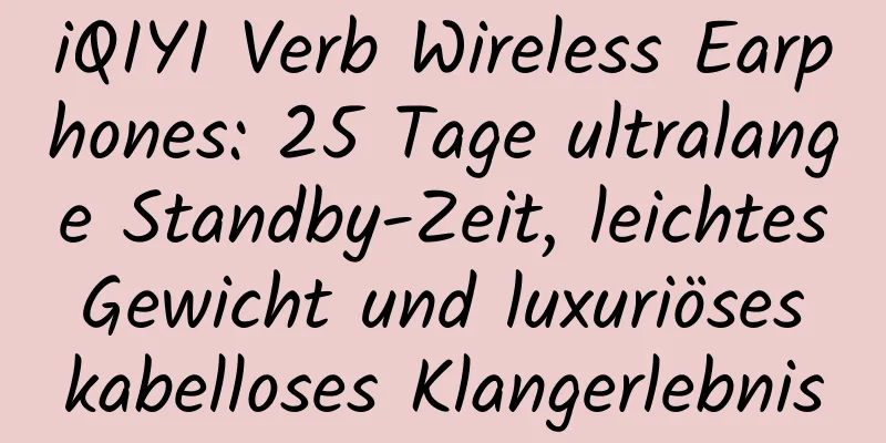 iQIYI Verb Wireless Earphones: 25 Tage ultralange Standby-Zeit, leichtes Gewicht und luxuriöses kabelloses Klangerlebnis