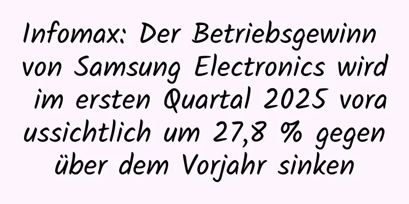 Infomax: Der Betriebsgewinn von Samsung Electronics wird im ersten Quartal 2025 voraussichtlich um 27,8 % gegenüber dem Vorjahr sinken