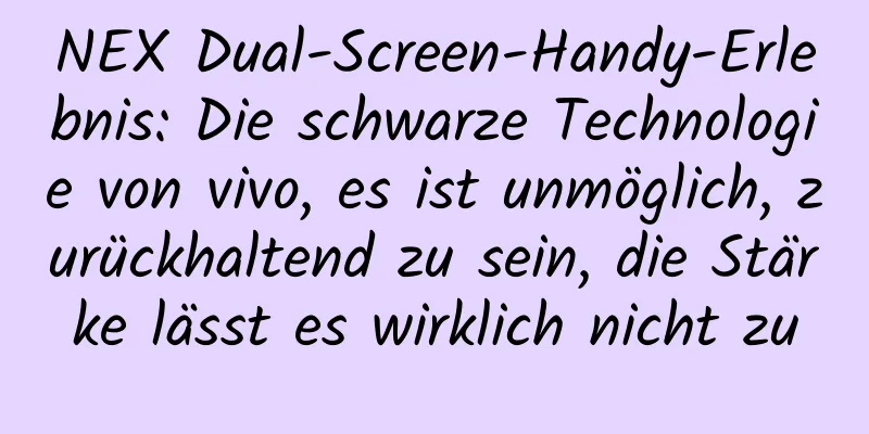 NEX Dual-Screen-Handy-Erlebnis: Die schwarze Technologie von vivo, es ist unmöglich, zurückhaltend zu sein, die Stärke lässt es wirklich nicht zu