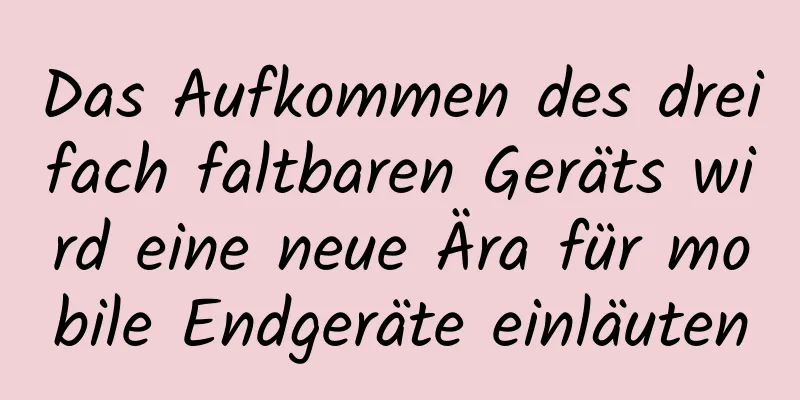 Das Aufkommen des dreifach faltbaren Geräts wird eine neue Ära für mobile Endgeräte einläuten