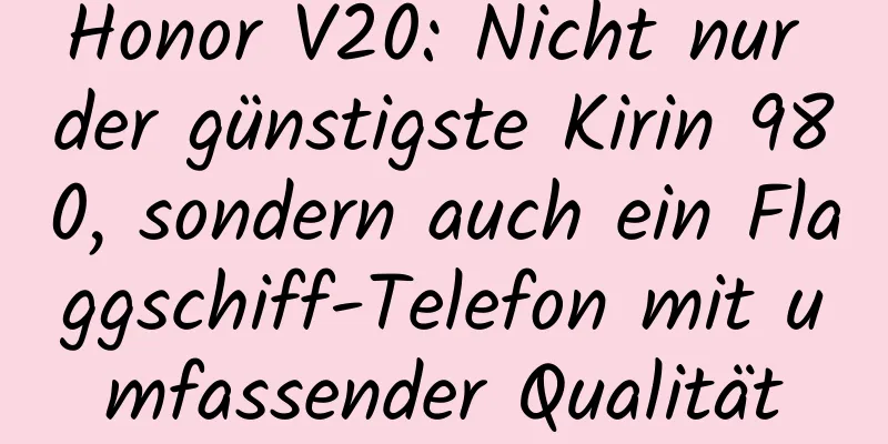 Honor V20: Nicht nur der günstigste Kirin 980, sondern auch ein Flaggschiff-Telefon mit umfassender Qualität