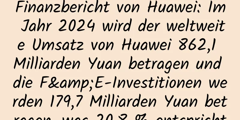 Finanzbericht von Huawei: Im Jahr 2024 wird der weltweite Umsatz von Huawei 862,1 Milliarden Yuan betragen und die F&E-Investitionen werden 179,7 Milliarden Yuan betragen, was 20,8 % entspricht